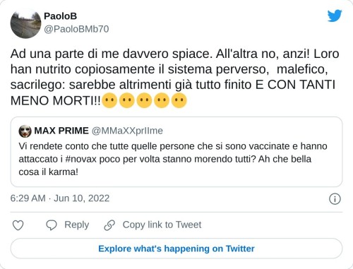 Ad una parte di me davvero spiace. All'altra no, anzi! Loro han nutrito copiosamente il sistema perverso, malefico, sacrilego: sarebbe altrimenti già tutto finito E CON TANTI MENO MORTI!!😶😶😶😶😶 https://t.co/4Kdhn9TuAH  — PaoloB (@PaoloBMb70) June 10, 2022