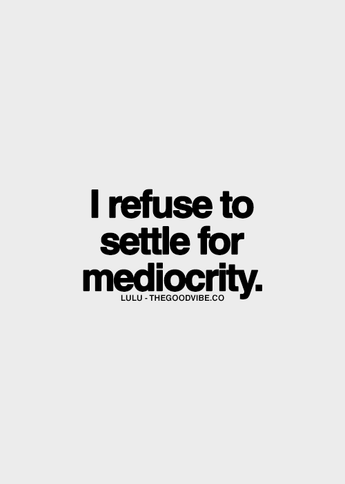 "Only Fear is Mediocrity"