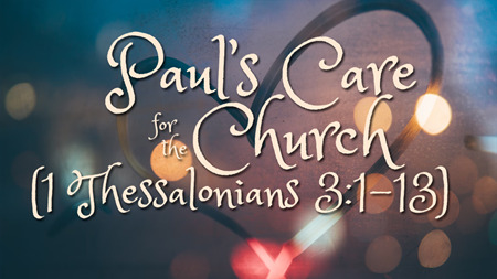 Paul's Care for the Church (1 Thessalonians 3:1-13)