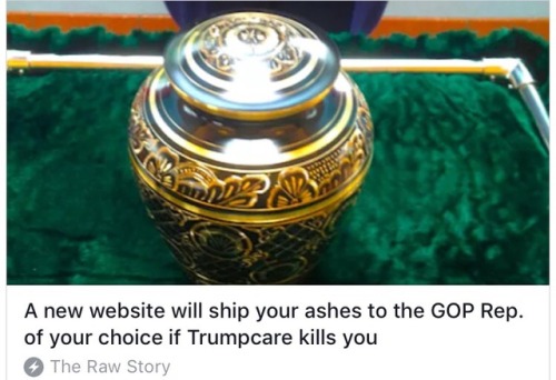 thesleepybabesclub: oswinstark:  goblinparty: this is the most 2017 thing ive ever seen [The Raw Story headline: “A new website will ship your ashes to the GOP Rep. of your choice is Trumpcare kills you”] This reminds me of that picture I saw of