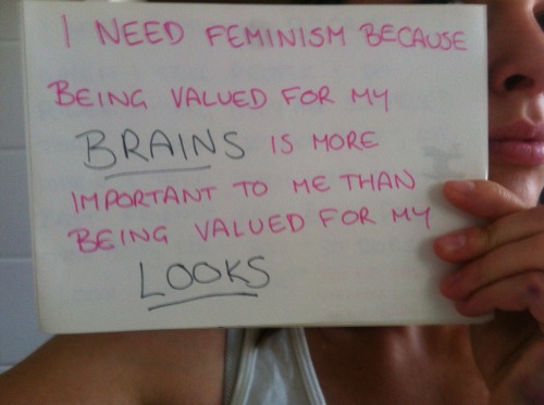 whoneedsfeminism: I need feminism because being valued for my brains is more important to me than be