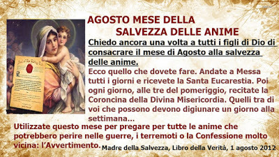 ❥═══♥ Agosto, mese della Salvezza delle anime August 01, 2020 at 04:00AM
“Chiedo ancora una volta a tutti i figli di Dio di consacrare il mese di Agosto alla salvezza delle anime.     Ecco quello che dovete fare. Andate a Messa tutti i giorni e...