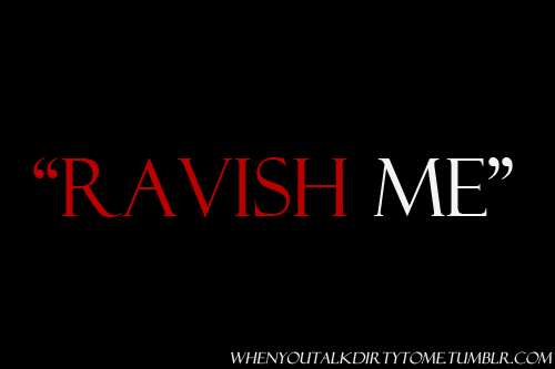 romancingyourwhore:  But always remember — One woman’s Ravishment is another