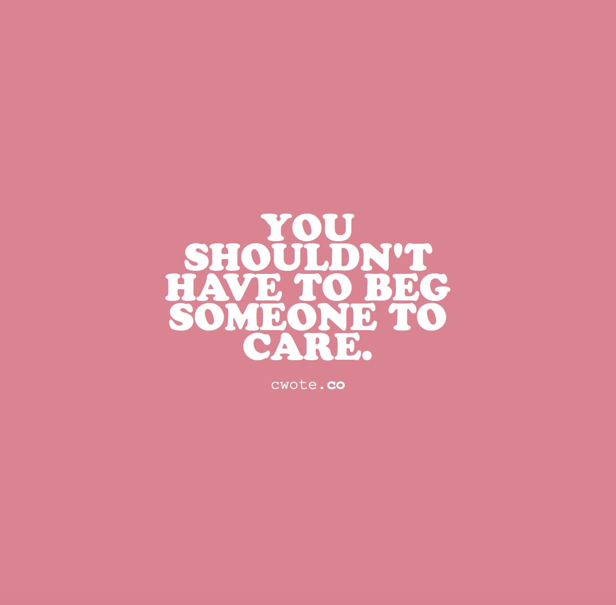cwote:  People who truly care, will care because they want to, not because you told
