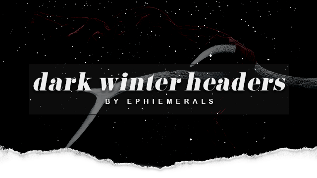 ephiemerals: UNDER THE CUT you will find 20 headers with a dark winter aesthetic as requested b