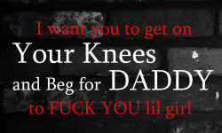 smuttxt:  I want you to get on Your Knees and Beg DADDY to FUCK YOU lil girl 