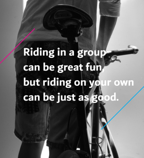 thegreasygears:Riding in a group can be great fun, but riding on your own can be just as good.