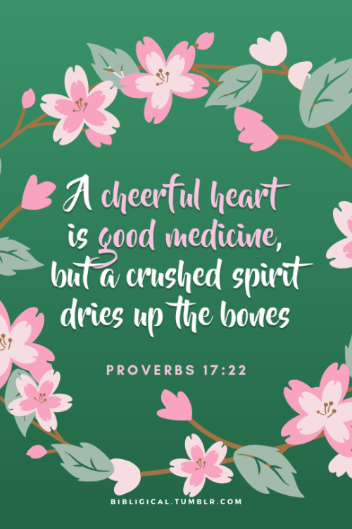 bibligical:A cheerful heart is good medicine, but a crushed spirit dries up the bones. —Proverbs 17: