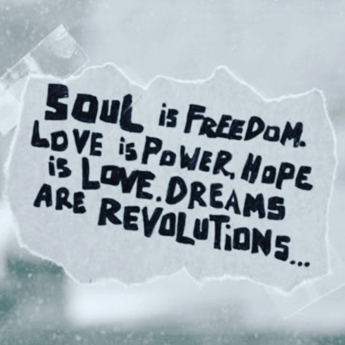 “Soul is freedom, love is power, hope is love, dreams are revolution”