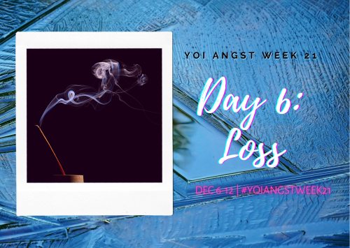  We’re almost there… the theme for Day 6 of YOI Angst Week 21: Loss! Don’t forget