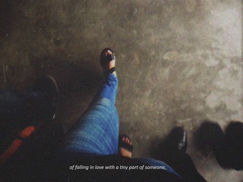 theruggedkid:“i shiver at the thought offalling in love with atiny part of someone and mistaking itf
