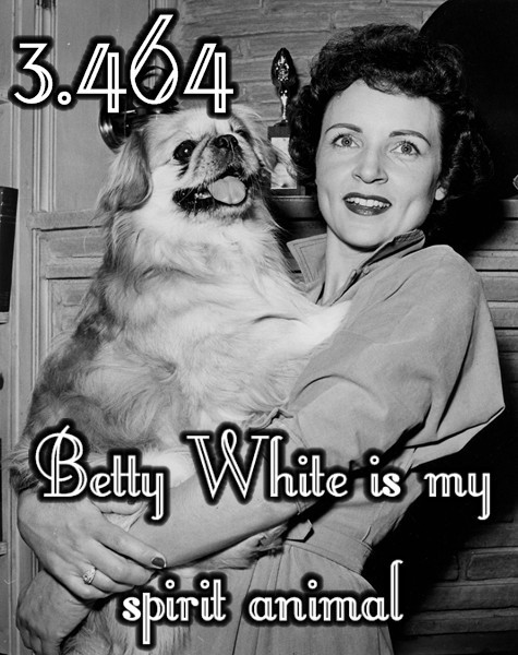 Betty White is my spirit animalSubmitted by: Anonymous