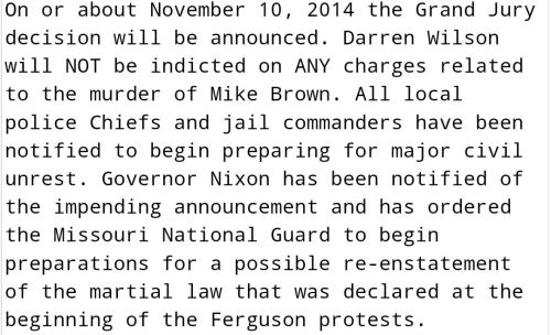 scarebeary-boy:  ourlovedoes:  land-of-propaganda:  #Ferguson #MikeBrown — BREAKING  Anonymous has confirmed there will be a no indictment of Darren Wilson. The announcement should come around the 10th.   — (Read full Anonymous report here) —