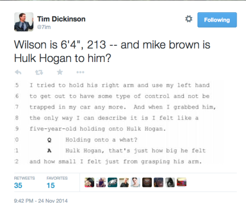 fearandwar:  To Wilson, Mike Brown was a demon, impervious to bullets, and a massive physical threat. All of the typical racist tropes about black males. In short, he wasn’t human. A grand jury agreed with him. 