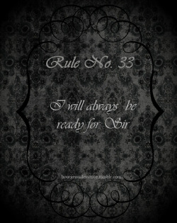 bourgeoisdeviance:  Rule No. 22: I will always be ready for Sir I am Sir’s plaything. He uses me as He sees fit, whether for my pleasure or His. I am to be ready at a moment’s notice, on my knees to serve him. I am to answer his every call. 