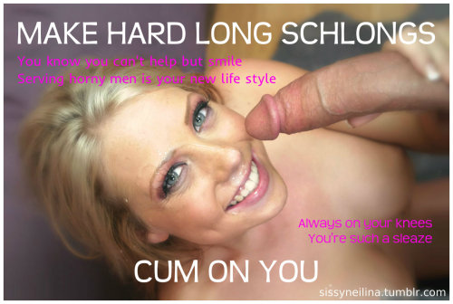 sissyneilina:  Make hard long schlongs cum on you. You know you can’t help but smile. Serving horny men is your new life style. Always on your knees. You’re such a sleaze. #cumeaterswhite: Get on back, throw shaved legs in air, aim clitty at face,