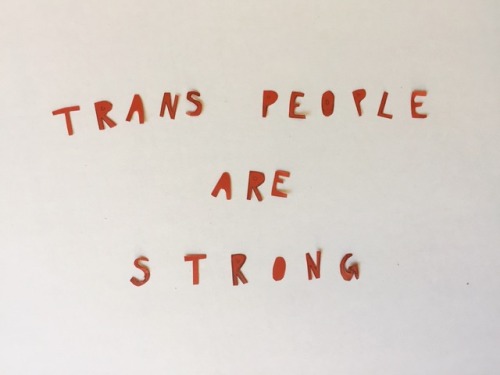julykings:trans people are strong, trans people are beautiful, trans people are not a burden