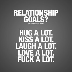 Kinkyquotes:  Relationship Goals? Hug A Lot. Kiss A Lot. Laugh A Lot. Love A Lot.