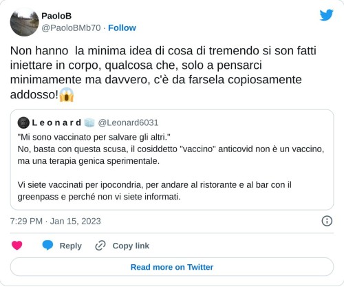 Non hanno la minima idea di cosa di tremendo si son fatti iniettare in corpo, qualcosa che, solo a pensarci minimamente ma davvero, c'è da farsela copiosamente addosso!😱 https://t.co/vAKjWpxtEi  — PaoloB (@PaoloBMb70) January 15, 2023