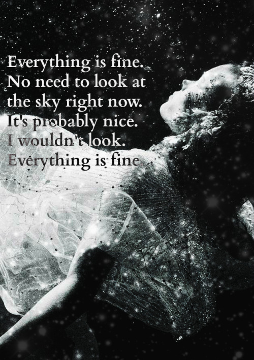 thingscecilsays:“Everything is fine. No need to look at the sky right now. It’s probably nice.