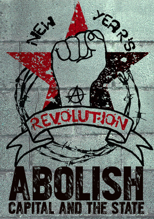 fuckyeahanarchistposters:“New Year’s RevolutionAbolish Capital & the State” 