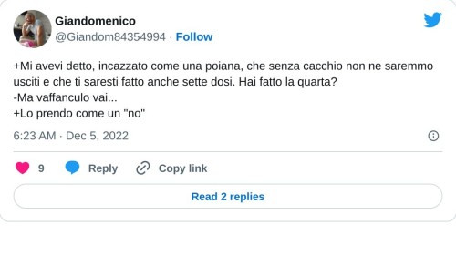 +Mi avevi detto, incazzato come una poiana, che senza cacchio non ne saremmo usciti e che ti saresti fatto anche sette dosi. Hai fatto la quarta? -Ma vaffanculo vai... +Lo prendo come un "no"  — Giandomenico (@Giandom84354994) December 5, 2022