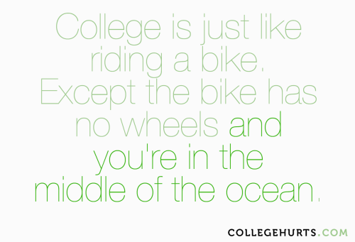 #CollegeHurts #82: College is just like riding a bike. Except the bike has no wheels and  you&a