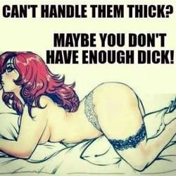 love-em-nerdncurvy:  lilmsinnocent:  Zing!  That’s why I love them… The thick girls can handle the thick cock