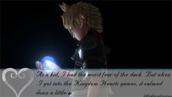 :  As a kid, I had the worst fear of the dark. But when I got into the Kingdom Hearts games, it calmed down a little. Whenever I was scared, alone, or lost I would always think back to Sora saying “There’s a light inside us all that never goes out.”