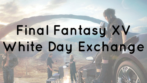 Final Fantasy XV White Day Exchange is open for sign ups!FFXV White Day is a Final Fantasy XV fanwor