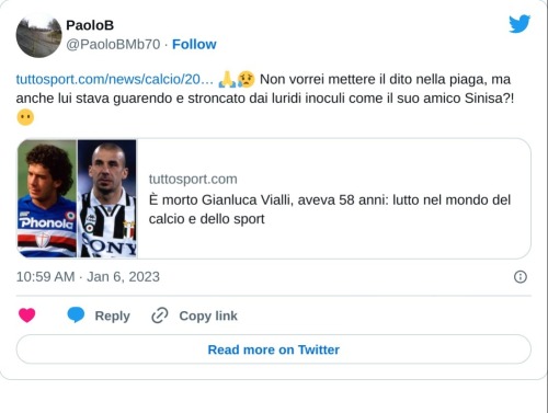 https://t.co/aDYGem2Ala 🙏😥 Non vorrei mettere il dito nella piaga, ma anche lui stava guarendo e stroncato dai luridi inoculi come il suo amico Sinisa?!😶  — PaoloB (@PaoloBMb70) January 6, 2023