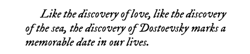 text id: Like the discovery of love, like the discovery of the sea, the discovery of Dostoevsky marks a memorable date in our lives.