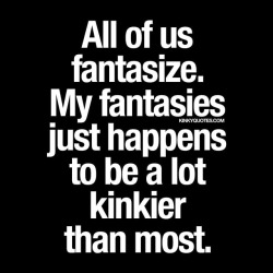 kinkyquotes:  All of us fantasize. My fantasies just happens to be a lot kinkier than most. 😈 👉 Like AND TAG someone 😀 This is Kinky quotes and these are all our original quotes! Follow us! ❤ 👉 www.kinkyquotes.com   This and all our quotes