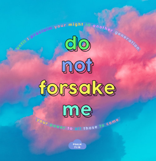 “So even to old age and gray hairs, O God, do not forsake me, until I proclaim your might to a