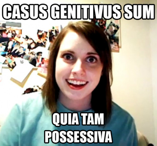 Casus genitivus sumQuia tam possessiva I&rsquo;m the genitive caseBecause I&rsquo;m so posse