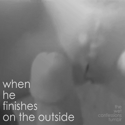 the-wet-confessions:  when he finishes on the outside