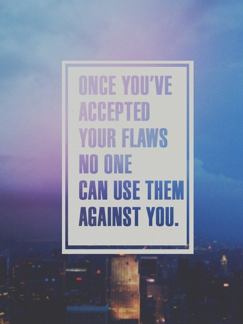 Once you have accepted your flaws no one can use them against you.