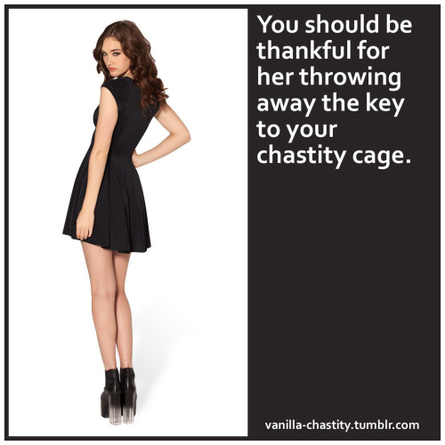 vanilla-chastity: You should be thankful for her throwing away the key to your chastity cage.