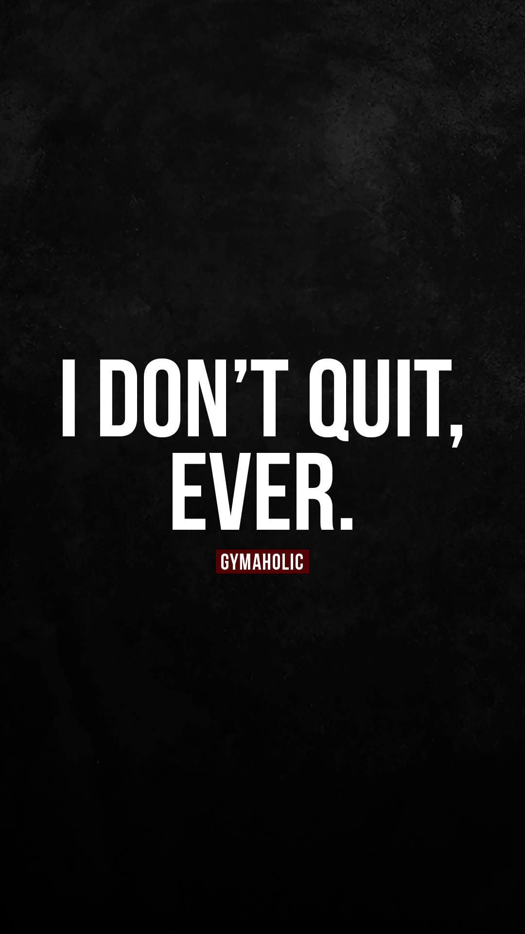 I don’t quit, ever.