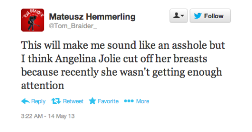 singingtomysoul:  sad-teeth:   So today Angelina Jolie had double mastectomy, which is the removal of one’s breasts, to prevent Breast cancer. So instead of praising Angelina on her bravery, men on Twitter decided to ridicule her, even calling her stupid