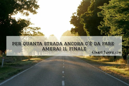 elleao11:  “ Per quanta strada ancora c'è da fare, amerai il finale!  ” Cesare Cremonini 