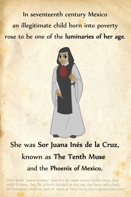 rejectedprincesses:   Sor Juana Ines de la Cruz (  1651-1695): the Phoenix of Mexico There is SO MUCH MORE INFORMATION at the main site entry - 28 footnotes worth! Before you start going off about “why doesn’t she have a movie” (she does), or “this