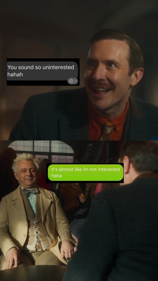 two photos, one of Mr Brown approaching Aziraphale in the pub, followed by one of Aziraphale smiling uncomfortably.
over the top of them is a text message conversation:
"you sound so uninterested hahah"
"it's almost like I'm not interested haha"