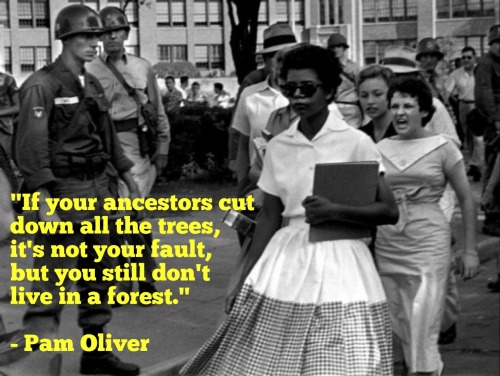 zombielit:  “If your ancestors cut down all the trees, it’s not your fault, but you still don’t live in a forest.” - Pam Oliver, a professor in the UW-Madison sociology department, explaining the historical roots of racism in the United