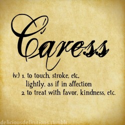 deliciousdefinitions:  Caress  You do love