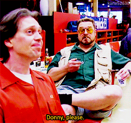 animusrox: Shut the fuck up, Donny.The Big Lebowski