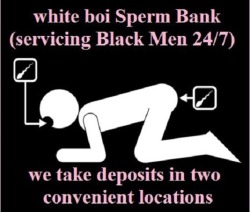 thespermbank:  notaboosnolimitsgayporn:  white boys are black guys’ best toys; No Taboos, No Limits: http://groups.yahoo.com/group/gaysex_no_taboos_no_limits/ Sir Philippe  EXCELLENT POST - SPOT ON! The Bank manager recommends:   More exhibitionist