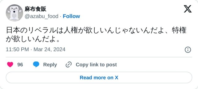 日本のリベラルは人権が欲しいんじゃないんだよ、特権が欲しいんだよ。

— 麻布食販 (@azabu_food) March 24, 2024