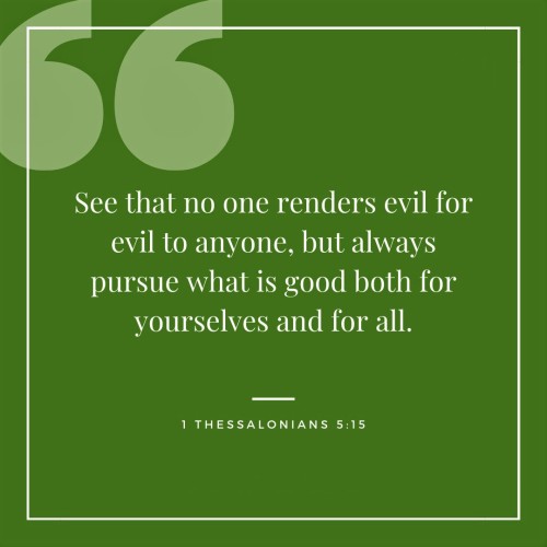 1 Thessalonians 5:15 (NKJV) - See that no one renders evil for evil to anyone, but always pursue wha