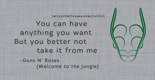 harrypotterhousequotes:    SLYTHERIN:   “You can have anything you wantBut you better not take it from me” –Guns N’ Roses (Welcome to the Jungle)